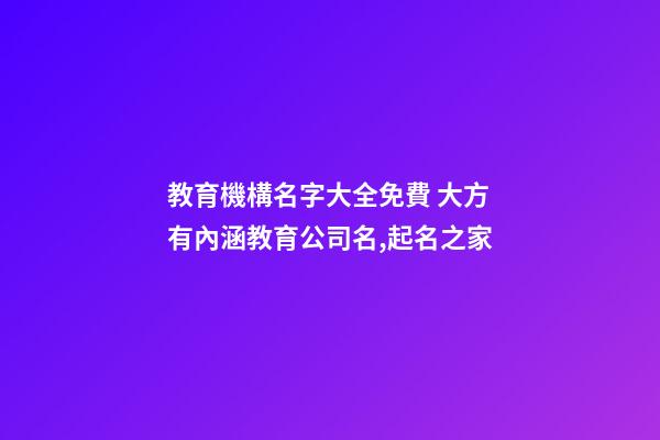 教育機構名字大全免費 大方有內涵教育公司名,起名之家-第1張-公司起名-玄機派
